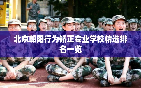 北京朝阳行为矫正专业学校精选排名一览