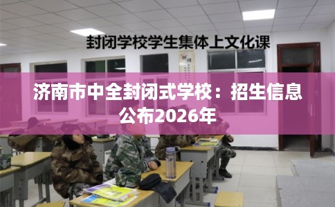 济南市中全封闭式学校：招生信息公布2026年
