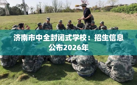 济南市中全封闭式学校：招生信息公布2026年