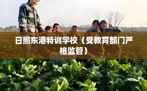 日照东港特训学校（受教育部门严格监管）