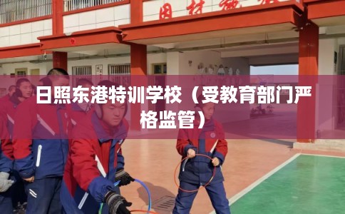日照东港特训学校（受教育部门严格监管）