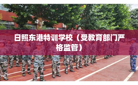 日照东港特训学校（受教育部门严格监管）