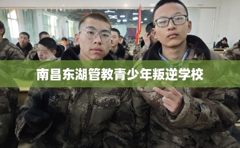 南昌东湖管教青少年叛逆学校