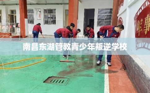 南昌东湖管教青少年叛逆学校