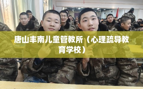 唐山丰南儿童管教所（心理疏导教育学校）