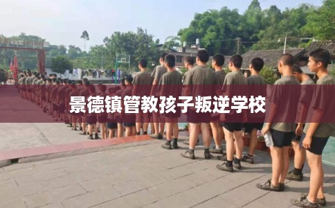 景德镇管教孩子叛逆学校