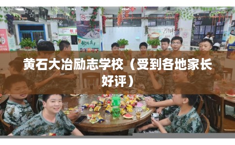 黄石大冶励志学校（受到各地家长好评）