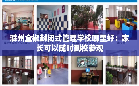 滁州全椒封闭式管理学校哪里好：家长可以随时到校参观