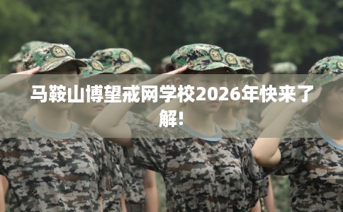 马鞍山博望戒网学校2026年快来了解!
