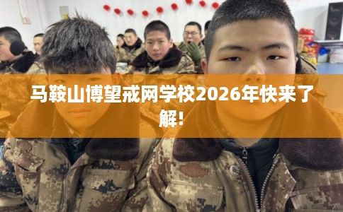 马鞍山博望戒网学校2026年快来了解!