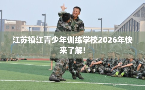 江苏镇江青少年训练学校2026年快来了解!