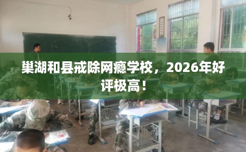 巢湖和县戒除网瘾学校，2026年好评极高！