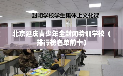 北京延庆青少年全封闭特训学校（排行榜名单前十）