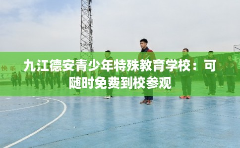 九江德安青少年特殊教育学校：可随时免费到校参观