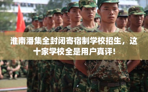 淮南潘集全封闭寄宿制学校招生，这十家学校全是用户真评!