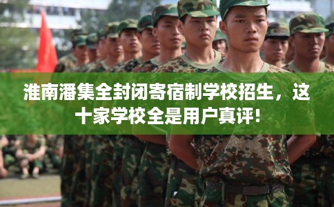 淮南潘集全封闭寄宿制学校招生，这十家学校全是用户真评!