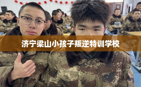 济宁梁山小孩子叛逆特训学校