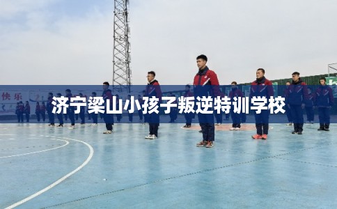济宁梁山小孩子叛逆特训学校