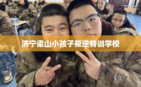 济宁梁山小孩子叛逆特训学校