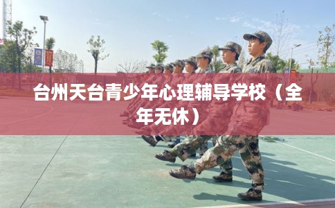 台州天台青少年心理辅导学校（全年无休）