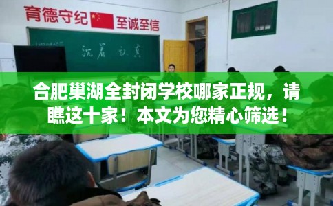合肥巢湖全封闭学校哪家正规，请瞧这十家！本文为您精心筛选！