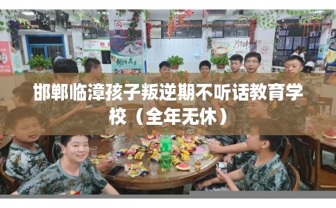 邯郸临漳孩子叛逆期不听话教育学校（全年无休）