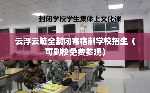 云浮云城全封闭寄宿制学校招生（可到校免费参观）