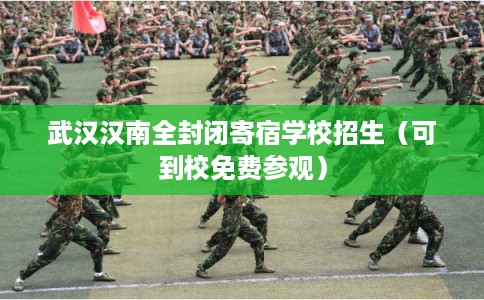 武汉汉南全封闭寄宿学校招生（可到校免费参观）