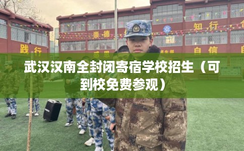 武汉汉南全封闭寄宿学校招生（可到校免费参观）
