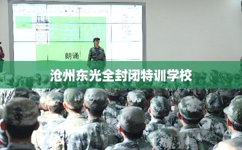 沧州东光全封闭特训学校