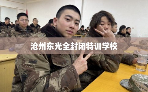 沧州东光全封闭特训学校