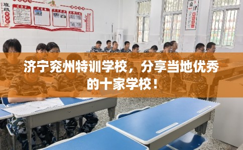 济宁兖州特训学校，分享当地优秀的十家学校！