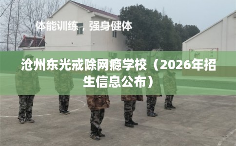 沧州东光戒除网瘾学校（2026年招生信息公布）