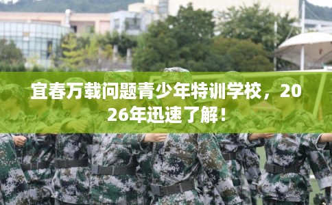 宜春万载问题青少年特训学校，2026年迅速了解！