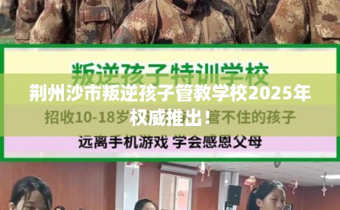 荆州沙市叛逆孩子管教学校2025年权威推出！