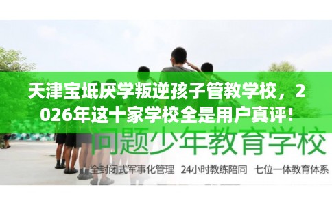 天津宝坻厌学叛逆孩子管教学校，2026年这十家学校全是用户真评!