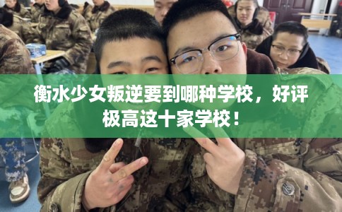 衡水少女叛逆要到哪种学校，好评极高这十家学校！