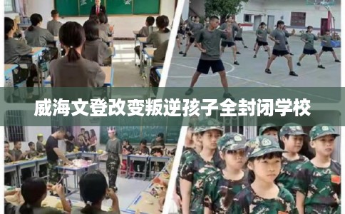 威海文登改变叛逆孩子全封闭学校