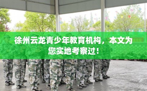 徐州云龙青少年教育机构，本文为您实地考察过！