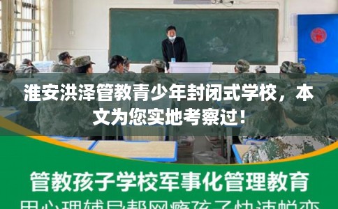 淮安洪泽管教青少年封闭式学校，本文为您实地考察过！