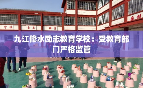 九江修水励志教育学校：受教育部门严格监管