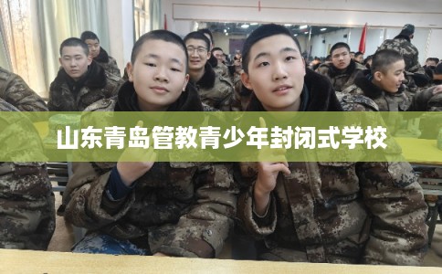 山东青岛管教青少年封闭式学校
