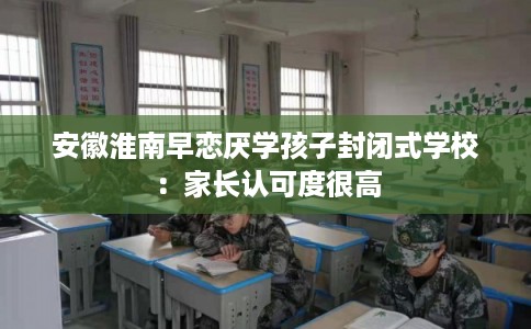 安徽淮南早恋厌学孩子封闭式学校：家长认可度很高