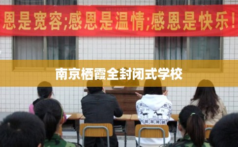南京栖霞全封闭式学校