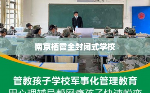 南京栖霞全封闭式学校