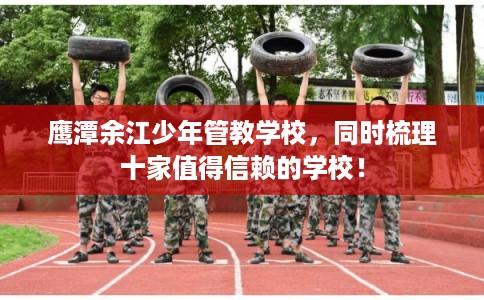 鹰潭余江少年管教学校，同时梳理十家值得信赖的学校！