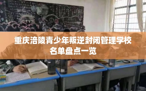 重庆涪陵青少年叛逆封闭管理学校名单盘点一览