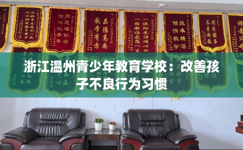 浙江温州青少年教育学校：改善孩子不良行为习惯