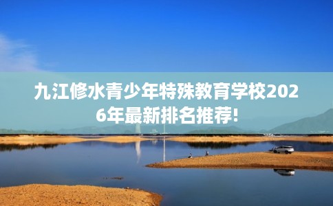 九江修水青少年特殊教育学校2026年最新排名推荐!