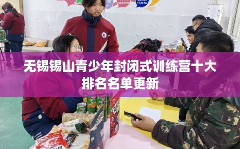无锡锡山青少年封闭式训练营十大排名名单更新